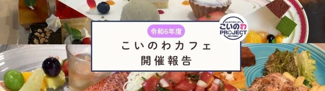 令和6年度こいのわカフェ：マッチング60組！ご参加いただきありがとうございました