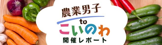 農業男子toこいのわ　開催レポート